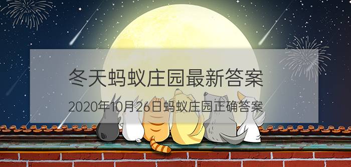 冬天蚂蚁庄园最新答案 2020年10月26日蚂蚁庄园正确答案？